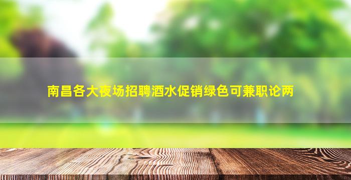 南昌各大夜场招聘酒水促销绿色可兼职论两